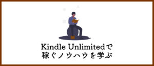 稼ぎ方の勉強はKindle Unlimitedがおすすめ