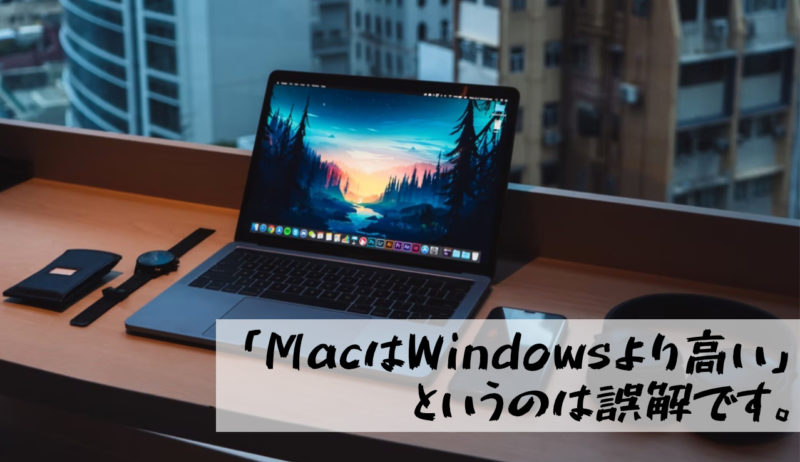 【「MacはWindowsより高い」というのは誤解です。】