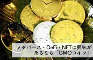 【メタバース・DeFi・NFTに興味があるなら「GMOコイン」がベスト】