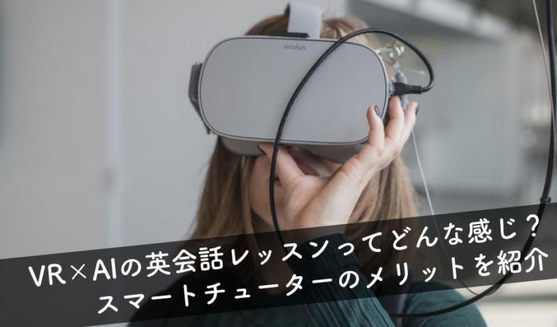 【無料体験あり】VR×AIの英会話レッスンは効果あり？ スマートチューターのメリットを紹介