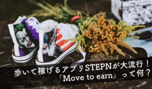 【STEPNのNFTスニーカーが大流行！歩いて稼げるアプリ「Move to earn」とは？】