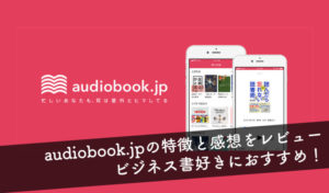 【音声で読書】audiobook.jpの特徴と30日間使ってみた感想｜ビジネス書は聴き放題サービスがおすすめ